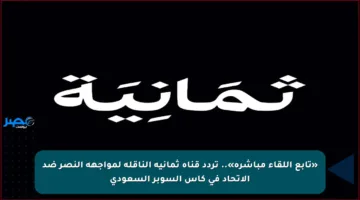 «تابع اللقاء مباشرة».. تردد قناة ثمانية الناقلة لمواجهة النصر ضد الاتحاد في كأس السوبر السعودي